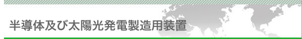 半導体及び太陽光発電製造用装置